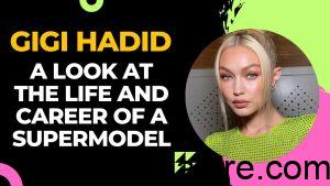 The Rise of Gigi Hadid: A Look at the Life and Career of a Supermodel